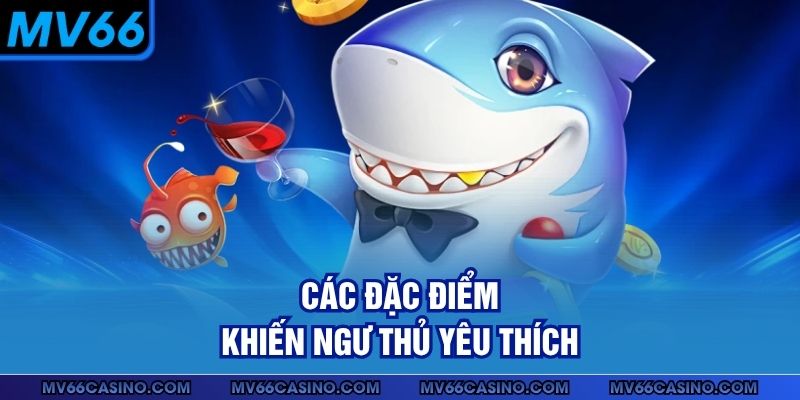 Các đặc điểm khiến ngư thủ yêu thích