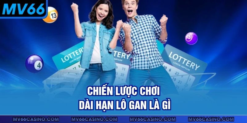Chiến lược chơi dài hạn lô gan là gì