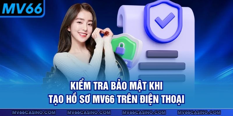 Kiểm tra bảo mật khi tạo hồ sơ MV66 trên điện thoại Kiểm tra bảo mật khi tạo hồ sơ MV66 trên điện thoại