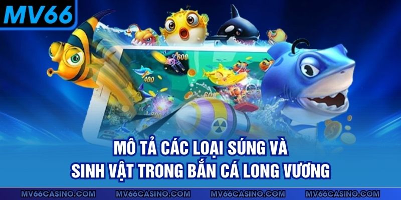 Mô tả các loại súng và sinh vật trong bắn cá Long Vương